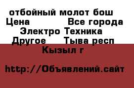 отбойный молот бош › Цена ­ 8 000 - Все города Электро-Техника » Другое   . Тыва респ.,Кызыл г.